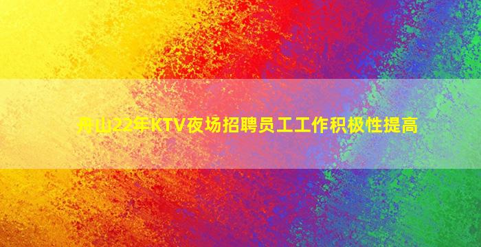 舟山22年KTV夜场招聘员工工作积极性提高